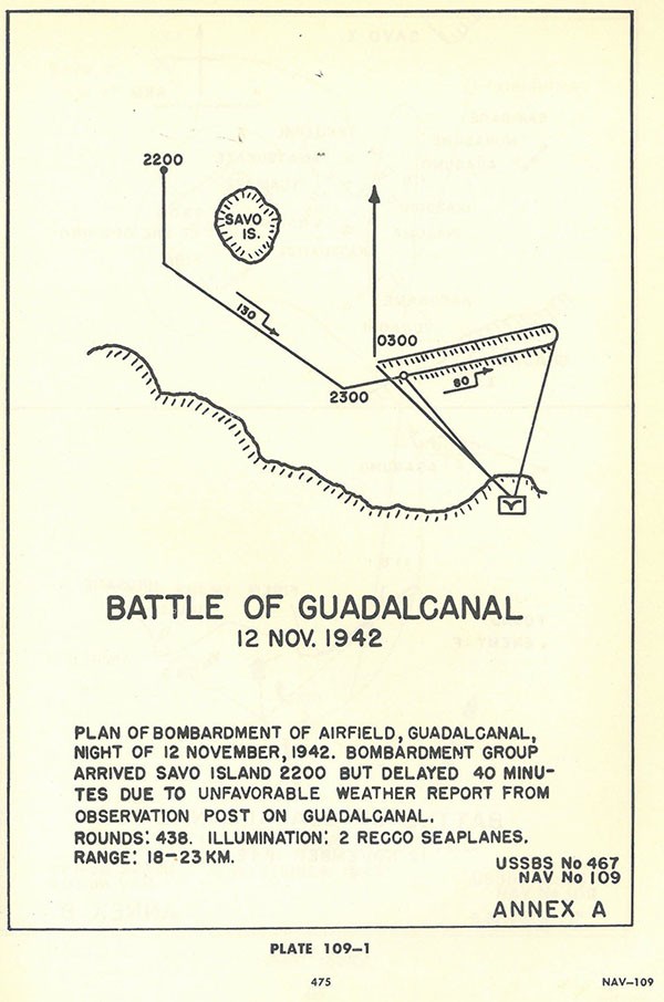 Plate 109-1: showing Battle of Guadalcanal 12 November 1942, plan of bombardment of airfield, GUDALCANAL, night of 12 November 1942. Bombardment group arrived SAVO Island 2200 but delayed 40 minutes due to unfavorable weather report from observation post on GUADALCANAL. Rounds: 438. Illumination  2 Recco seaplanes. range: 18-23 km, Annex A.