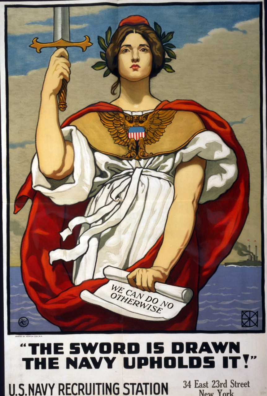 <p>LC-USZC4-9017: WWI Recruiting Poster. “The Sword Is Drawn / The Navy Upholds It! Artwork by Kenyon Cox, 1917. The artwork features the quotation from President Woodrow Wilson: &quot;We can do no otherwise&quot;. This poster carries the address of the Navy Recruiting Station, Brooklyn, New York. Note the battleship steaming in the background. Courtesy of the Library of Congress. Also at NHHC as NH 93746-KN.</p>
