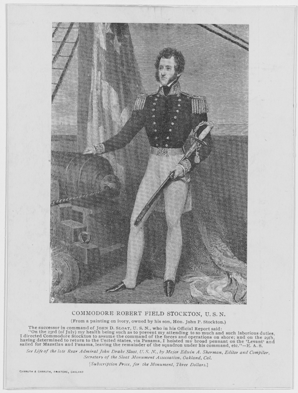 Halftone reproduction of a 19th Century engraving, printed by Carruth & Carruth, Oakland, California, for the Sloat Memorial Association of Oakland. The original engraving was based on a painting on ivory owned by Commodore Stockton's son, the Hon. John P. Stockton. Stockton relieved Commodore John D. Sloat as commander of the Pacific Squadron in July 1847.