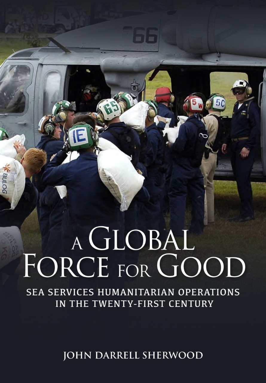 A Global Force for Good: Sea Services Humanitarian Operations in the Twenty-First Centuries. John Darrell Sherwood