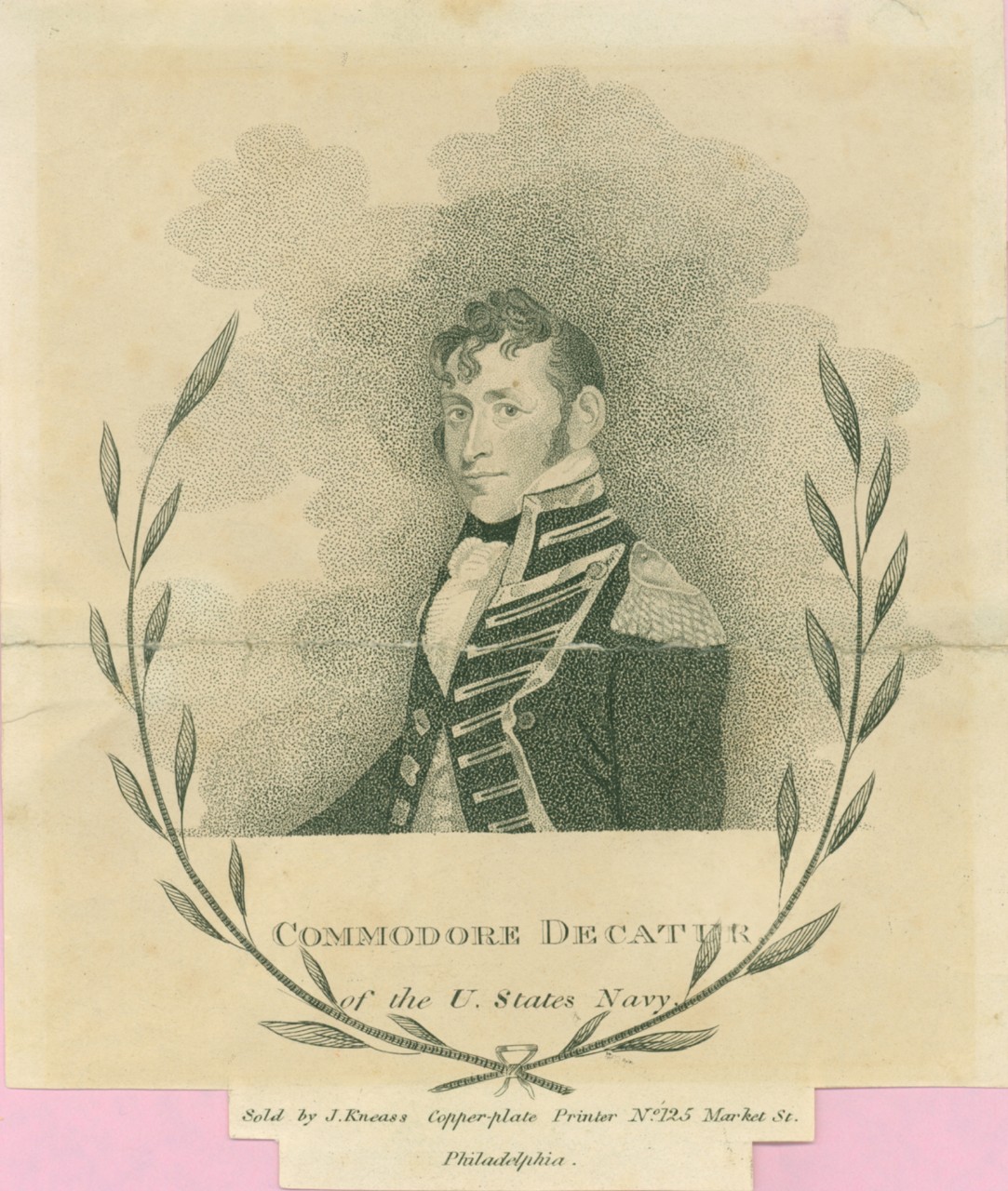 A 3/4 view portrait of Stephen Decatur with laurel branches for a border.The text is "Sold by J Kineass Copper Plate Printer No. 125 Market Street Philadelphia."