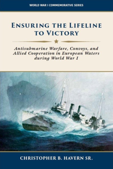 Cover of publication entitled Ensuring the Lifeline to Victory: Antisubmarine Warfare, Convoys, and Allied Cooperation in European Waters During World War I by CHristopher B. Havern Sr.
