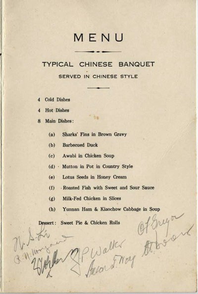 Menu: Typical Chinese Banquet served in chinese style - 4 cold dishes, 4 hot dishes, 8 main dishes: (a) Sharks' Fins in Brown Gravy, (b) Barbecued Duck, (c) Awabi in Chicken Soup, (d) Mutton in Pot in Country Style, (e) Lotus Seeds in Honey Cream, (f) Roasted Fish in Sweet and Sour Sauce, (g) Milk-Fed Chicken in Slices, (h) Yunnan Ham & Kiaochow Cabbage in Soup, Dessert: Sweet Pie & Chicken Rolls. [more signatures across bottom of menu page].