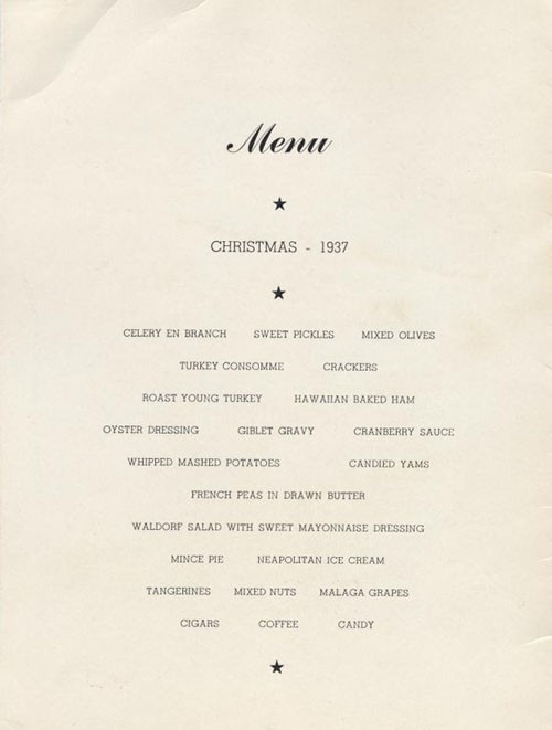 Menu Christmas 1937: Celery en Branch, Sweet Pickles, Mixed Olives, Turkey Consomme, Crackers, Roast Young Turkey, Hawaiian Baked Ham, Oyster Dressing, Giblet Gravy, Cranberry Sauce, Whipped Mashed Potatoes, Candied Yams, French Peas in Drawn But...