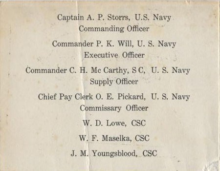 Captain A. P. Storrs, U.S. Navy - Commanding Officer; Commander P. K. Will, U.S. Navy - Executive Officer; Commander C. H. McCarthy, S C, U.S. Navy - Supply Officer; Chief Pay Clerk O. E. Pickard, U.S. Navy - Commissary Officer; W. D. Lowe, CSC; W. F. Maselka, CSC; J. M. Youngblood, CSC.